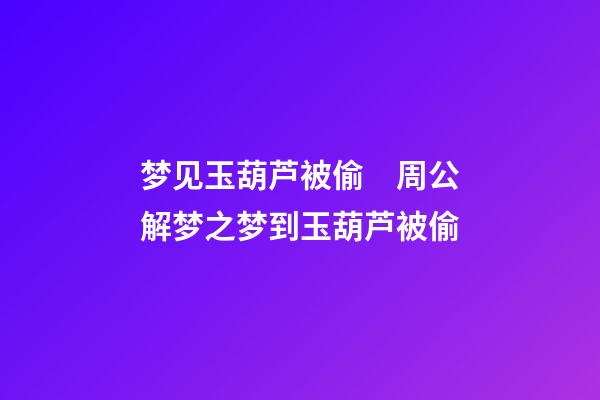 梦见玉葫芦被偷　周公解梦之梦到玉葫芦被偷